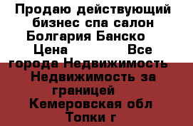 Продаю действующий бизнес спа салон Болгария Банско! › Цена ­ 35 000 - Все города Недвижимость » Недвижимость за границей   . Кемеровская обл.,Топки г.